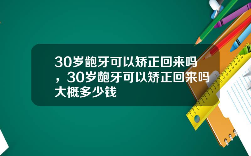 30岁龅牙可以矫正回来吗，30岁龅牙可以矫正回来吗大概多少钱