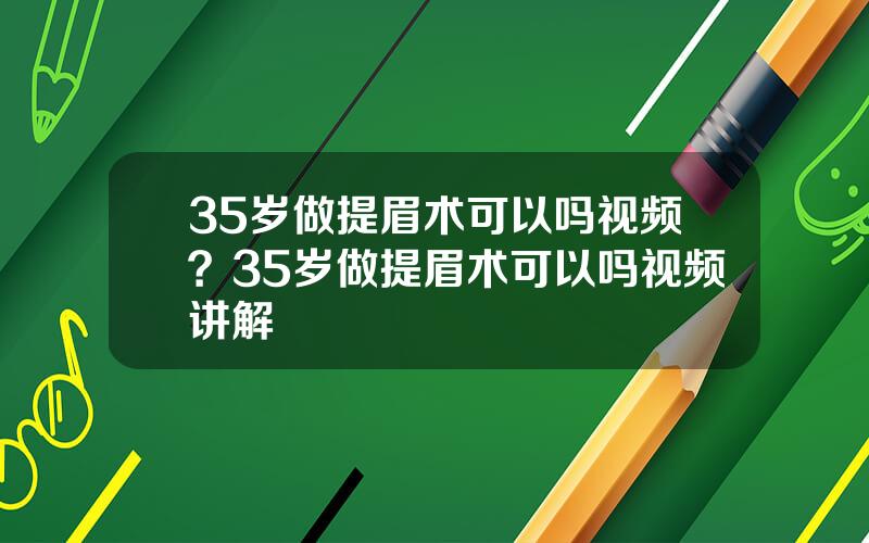 35岁做提眉术可以吗视频？35岁做提眉术可以吗视频讲解