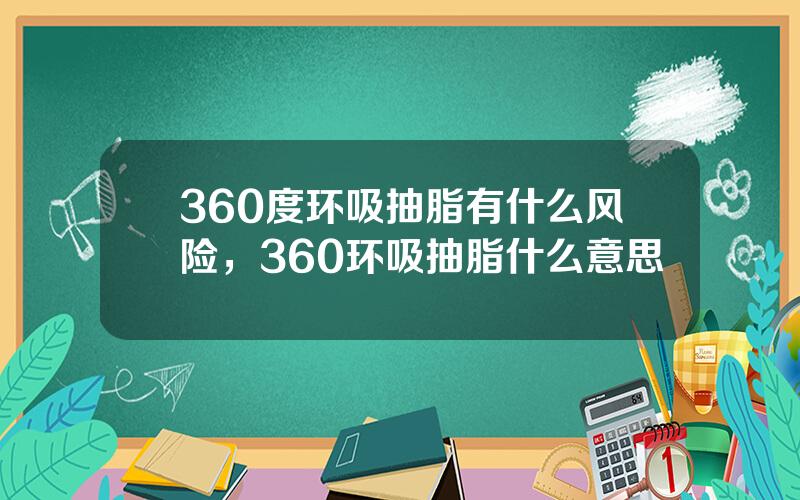 360度环吸抽脂有什么风险，360环吸抽脂什么意思