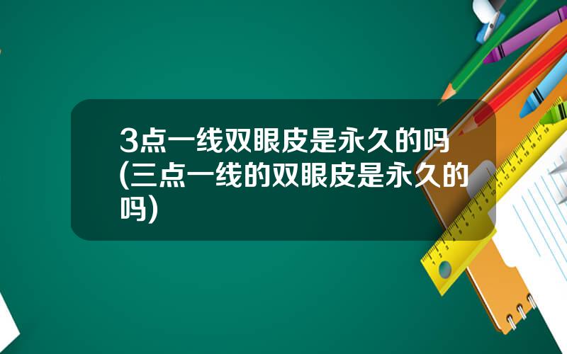 3点一线双眼皮是永久的吗(三点一线的双眼皮是永久的吗)