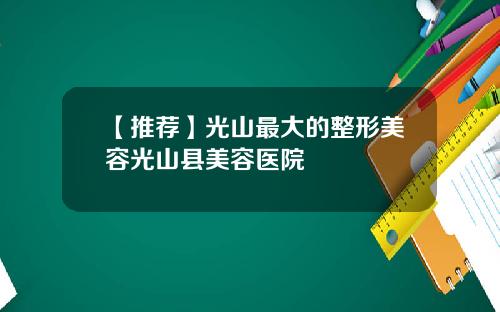 【推荐】光山最大的整形美容光山县美容医院