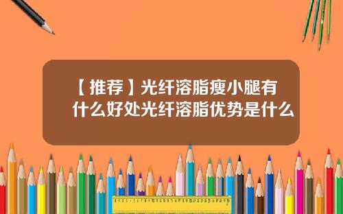 【推荐】光纤溶脂瘦小腿有什么好处光纤溶脂优势是什么