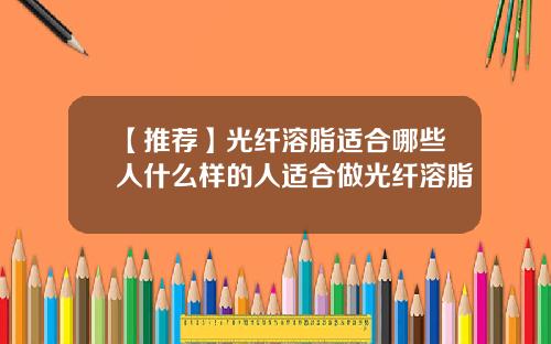 【推荐】光纤溶脂适合哪些人什么样的人适合做光纤溶脂