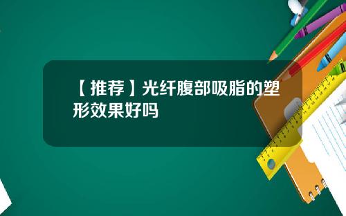 【推荐】光纤腹部吸脂的塑形效果好吗