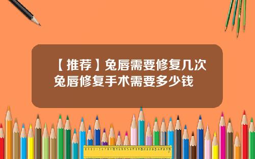 【推荐】兔唇需要修复几次兔唇修复手术需要多少钱