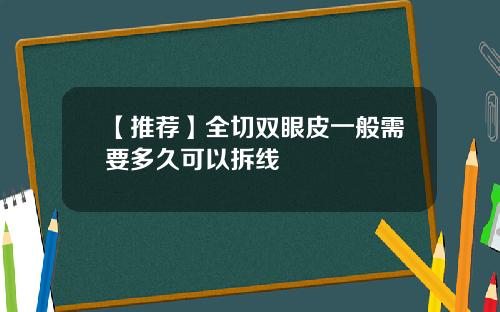 【推荐】全切双眼皮一般需要多久可以拆线