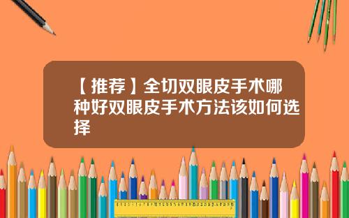 【推荐】全切双眼皮手术哪种好双眼皮手术方法该如何选择
