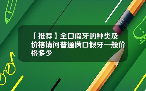 【推荐】全口假牙的种类及价格请问普通满口假牙一般价格多少