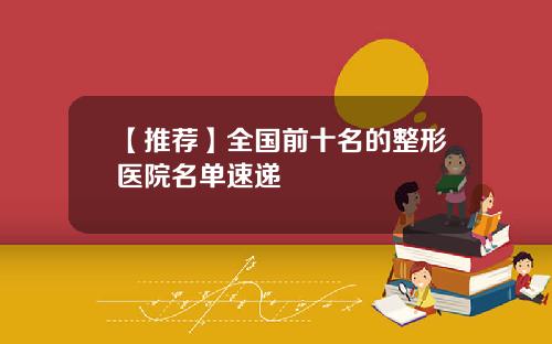 【推荐】全国前十名的整形医院名单速递
