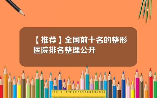 【推荐】全国前十名的整形医院排名整理公开