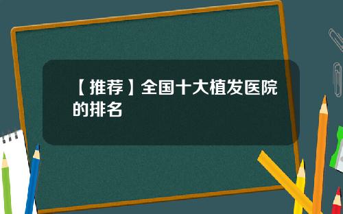 【推荐】全国十大植发医院的排名