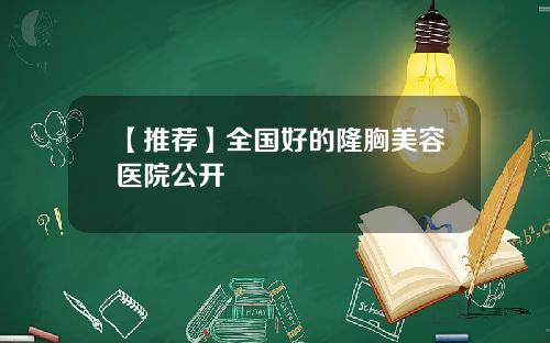 【推荐】全国好的隆胸美容医院公开