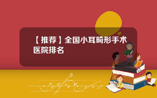 【推荐】全国小耳畸形手术医院排名