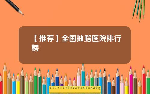 【推荐】全国抽脂医院排行榜