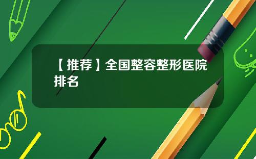 【推荐】全国整容整形医院排名