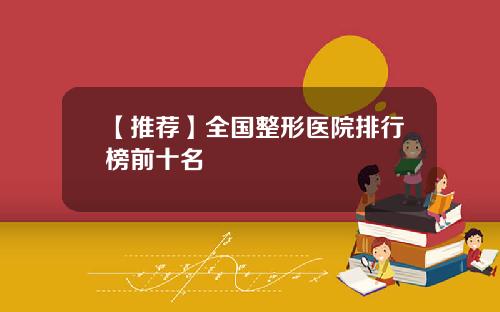 【推荐】全国整形医院排行榜前十名