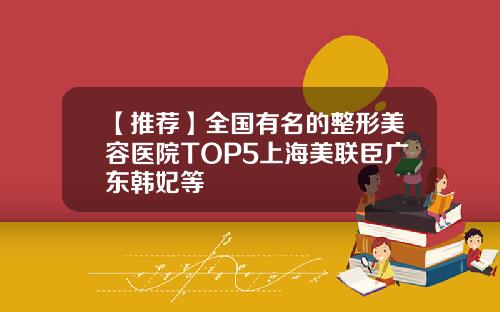 【推荐】全国有名的整形美容医院TOP5上海美联臣广东韩妃等