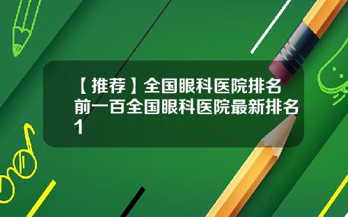 【推荐】全国眼科医院排名前一百全国眼科医院最新排名1