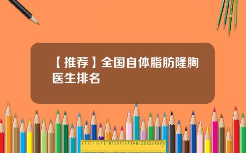 【推荐】全国自体脂肪隆胸医生排名