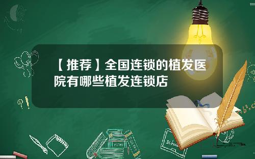 【推荐】全国连锁的植发医院有哪些植发连锁店