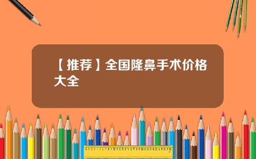 【推荐】全国隆鼻手术价格大全