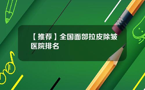 【推荐】全国面部拉皮除皱医院排名