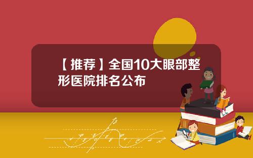 【推荐】全国10大眼部整形医院排名公布