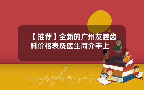 【推荐】全新的广州友睦齿科价格表及医生简介奉上