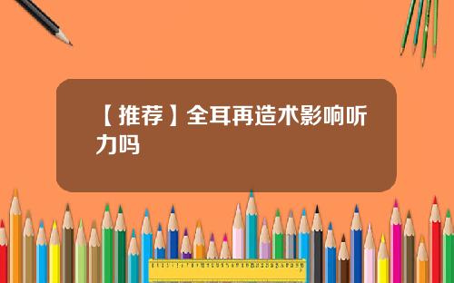 【推荐】全耳再造术影响听力吗