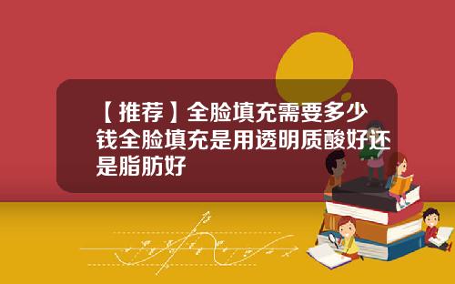 【推荐】全脸填充需要多少钱全脸填充是用透明质酸好还是脂肪好
