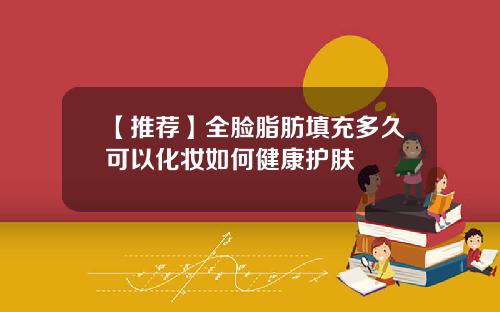【推荐】全脸脂肪填充多久可以化妆如何健康护肤