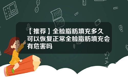 【推荐】全脸脂肪填充多久可以恢复正常全脸脂肪填充会有危害吗