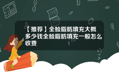【推荐】全脸脂肪填充大概多少钱全脸脂肪填充一般怎么收费