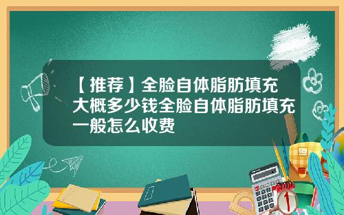 【推荐】全脸自体脂肪填充大概多少钱全脸自体脂肪填充一般怎么收费