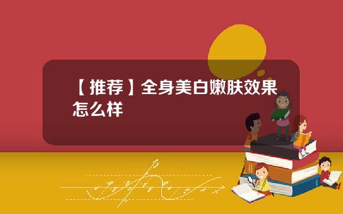 【推荐】全身美白嫩肤效果怎么样