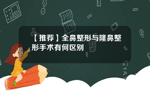 【推荐】全鼻整形与隆鼻整形手术有何区别