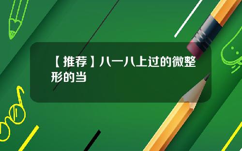 【推荐】八一八上过的微整形的当