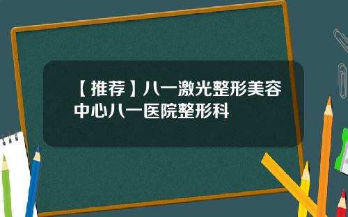 【推荐】八一激光整形美容中心八一医院整形科