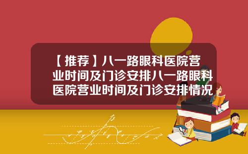 【推荐】八一路眼科医院营业时间及门诊安排八一路眼科医院营业时间及门诊安排情况