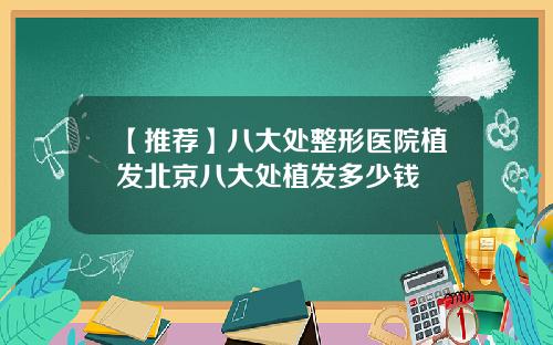 【推荐】八大处整形医院植发北京八大处植发多少钱