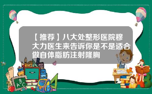 【推荐】八大处整形医院穆大力医生来告诉你是不是适合做自体脂肪注射隆胸