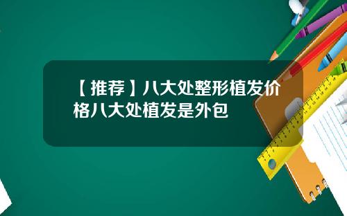 【推荐】八大处整形植发价格八大处植发是外包