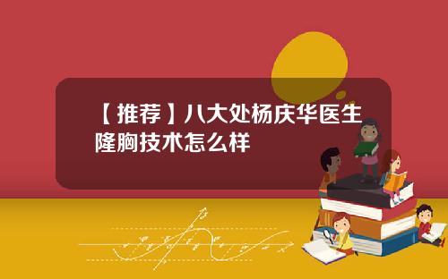 【推荐】八大处杨庆华医生隆胸技术怎么样