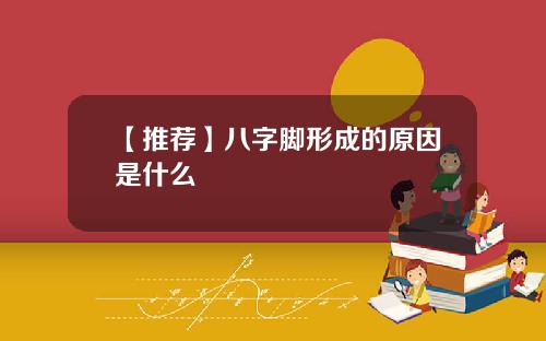 【推荐】八字脚形成的原因是什么