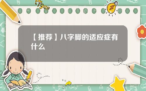 【推荐】八字脚的适应症有什么