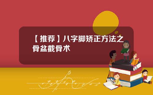 【推荐】八字脚矫正方法之骨盆截骨术