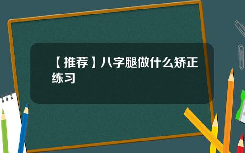 【推荐】八字腿做什么矫正练习