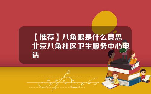 【推荐】八角眼是什么意思北京八角社区卫生服务中心电话