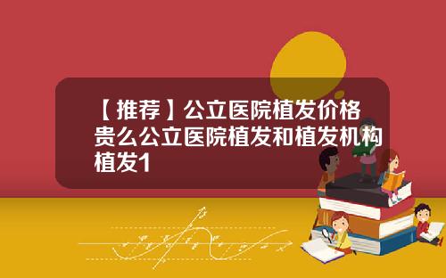 【推荐】公立医院植发价格贵么公立医院植发和植发机构植发1