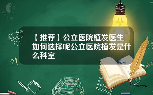【推荐】公立医院植发医生如何选择呢公立医院植发是什么科室